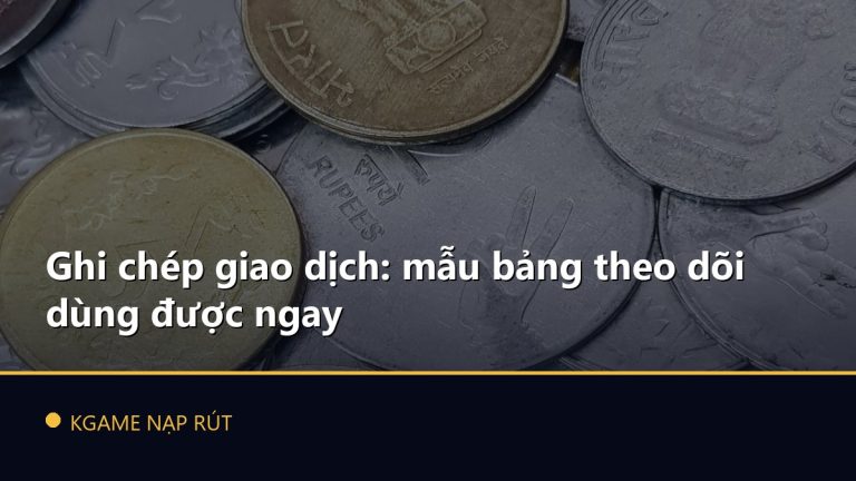 Ghi chép giao dịch: mẫu bảng theo dõi dùng được ngay