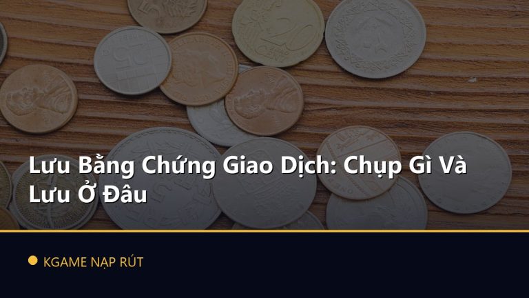 Lưu Bằng Chứng Giao Dịch: Chụp Gì Và Lưu Ở Đâu