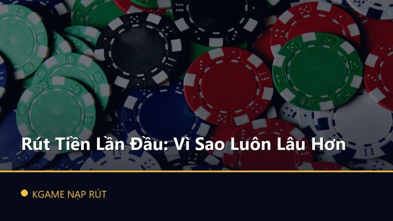 Rút Tiền Lần Đầu: Vì Sao Luôn Lâu Hơn