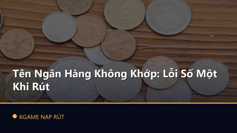 Tên Ngân Hàng Không Khớp: Lỗi Số Một Khi Rút