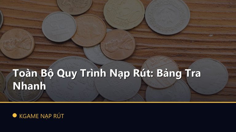 Toàn Bộ Quy Trình Nạp Rút: Bảng Tra Nhanh