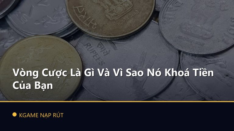 Vòng Cược Là Gì Và Vì Sao Nó Khoá Tiền Của Bạn